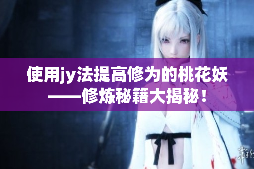 使用jy法提高修為的桃花妖——修煉秘籍大揭秘！