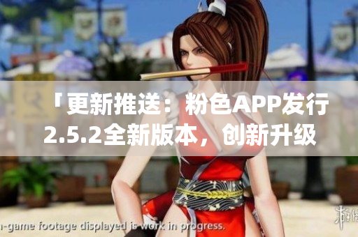 「更新推送：粉色APP發(fā)行2.5.2全新版本，創(chuàng)新升級(jí)來(lái)襲！」(1)