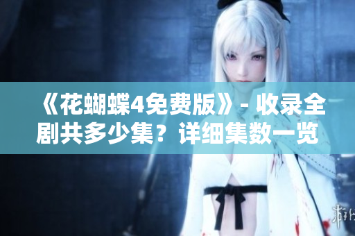 《花蝴蝶4免費(fèi)版》- 收錄全劇共多少集？詳細(xì)集數(shù)一覽表