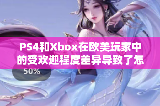 PS4和Xbox在歐美玩家中的受歡迎程度差異導(dǎo)致了怎樣的情況？