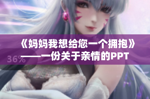 《媽媽我想給您一個擁抱》——一份關于親情的PPT