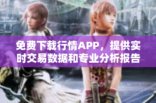 免費(fèi)下載行情APP，提供實(shí)時(shí)交易數(shù)據(jù)和專業(yè)分析報(bào)告