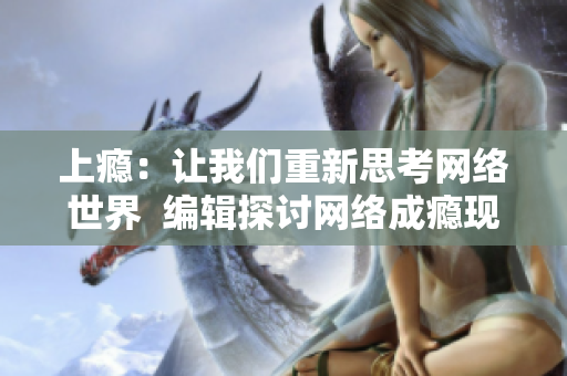 上癮：讓我們重新思考網(wǎng)絡世界  編輯探討網(wǎng)絡成癮現(xiàn)象
