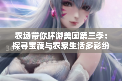 農(nóng)場帶你環(huán)游美國第三季：探尋寶藏與農(nóng)家生活多彩紛呈的故事！