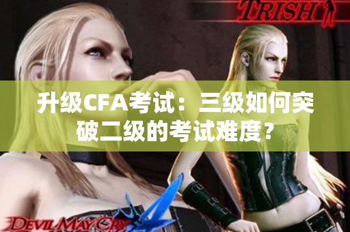 升級CFA考試：三級如何突破二級的考試難度？