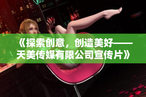 《探索創(chuàng)意，創(chuàng)造美好——天美傳媒有限公司宣傳片》