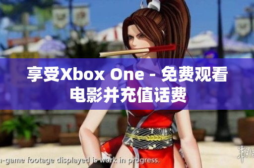 享受Xbox One - 免費觀看電影并充值話費