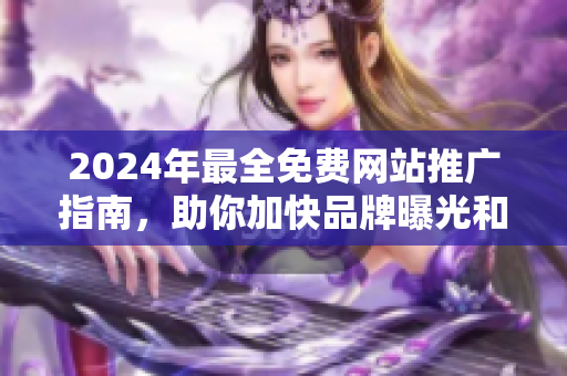 2024年最全免費(fèi)網(wǎng)站推廣指南，助你加快品牌曝光和增加網(wǎng)站流量