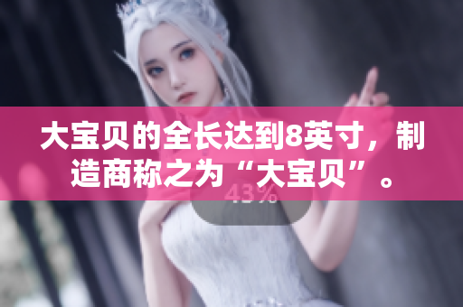 大寶貝的全長達到8英寸，制造商稱之為“大寶貝”。