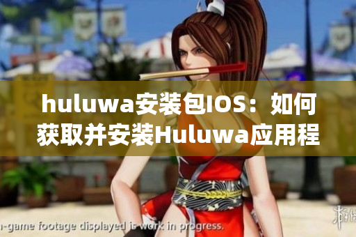 huluwa安裝包IOS：如何獲取并安裝Huluwa應(yīng)用程序？(1)