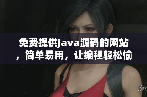 免費(fèi)提供Java源碼的網(wǎng)站，簡單易用，讓編程輕松愉悅