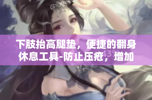 下肢抬高腿墊，便捷的翻身休息工具-防止壓瘡，增加舒適感！