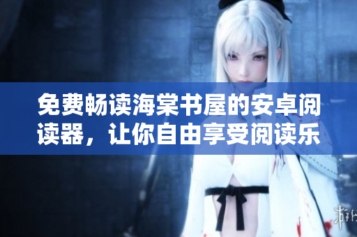 免費(fèi)暢讀海棠書屋的安卓閱讀器，讓你自由享受閱讀樂(lè)趣