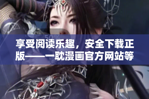 享受閱讀樂趣，安全下載正版——一耽漫畫官方網(wǎng)站等你來