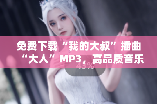 免費下載“我的大叔”插曲“大人”MP3，高品質音樂賞析！
