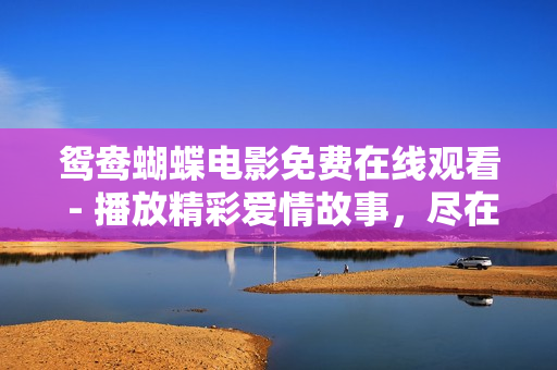 鴛鴦蝴蝶電影免費在線觀看 - 播放精彩愛情故事，盡在你眼前