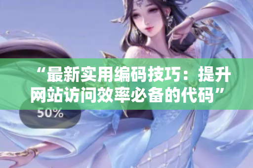 “最新實用編碼技巧：提升網(wǎng)站訪問效率必備的代碼”