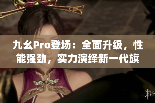 九幺Pro登場：全面升級，性能強勁，實力演繹新一代旗艦手機(1)