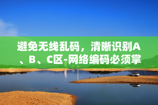 避免無線亂碼，清晰識別A、B、C區(qū)-網(wǎng)絡(luò)編碼必須掌握的基礎(chǔ)技能！