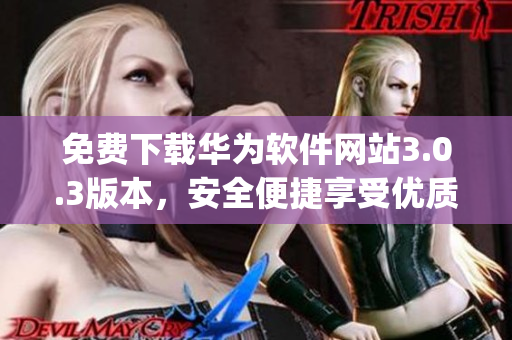 免費(fèi)下載華為軟件網(wǎng)站3.0.3版本，安全便捷享受優(yōu)質(zhì)服務(wù)(1)