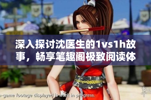 深入探討沈醫(yī)生的1vs1h故事，暢享筆趣閣極致閱讀體驗