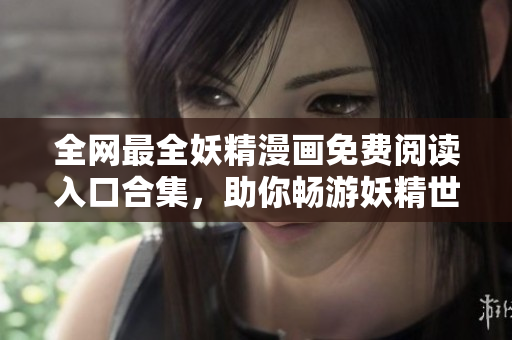 全網(wǎng)最全妖精漫畫免費(fèi)閱讀入口合集，助你暢游妖精世界