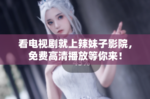 看電視劇就上辣妹子影院，免費高清播放等你來！