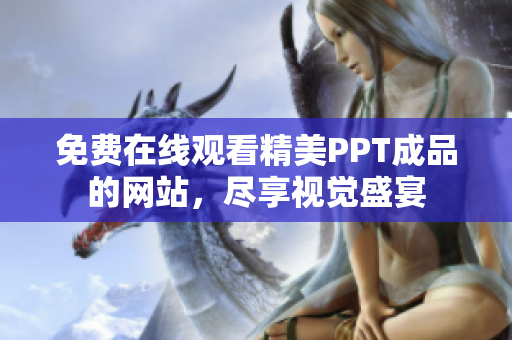 免費在線觀看精美PPT成品的網(wǎng)站，盡享視覺盛宴