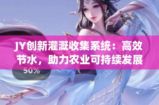 JY創(chuàng)新灌溉收集系統(tǒng)：高效節(jié)水，助力農(nóng)業(yè)可持續(xù)發(fā)展