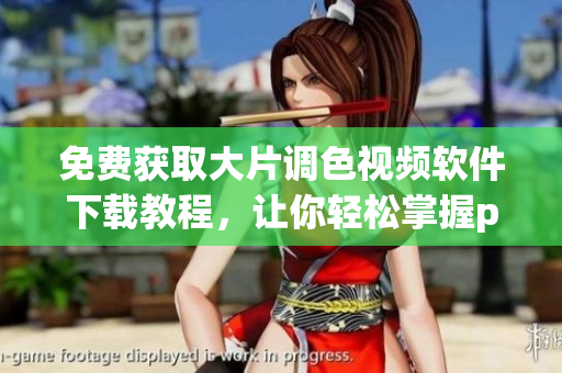 免費(fèi)獲取大片調(diào)色視頻軟件下載教程，讓你輕松掌握ps調(diào)色技巧