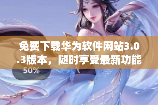 免費(fèi)下載華為軟件網(wǎng)站3.0.3版本，隨時(shí)享受最新功能 (1)