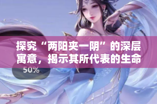 探究“兩陽(yáng)夾一陰”的深層寓意，揭示其所代表的生命哲學(xué)思想