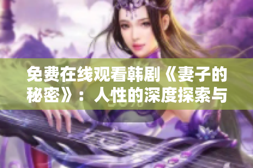 免費(fèi)在線觀看韓劇《妻子的秘密》：人性的深度探索與情感的碰撞