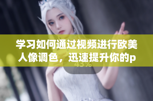 學(xué)習(xí)如何通過視頻進(jìn)行歐美人像調(diào)色，迅速提升你的ps技能