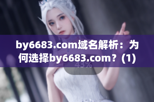 by6683.com域名解析：為何選擇by6683.com？(1)