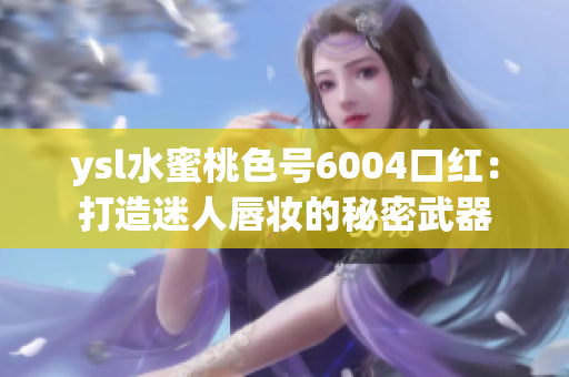 ysl水蜜桃色號6004口紅：打造迷人唇妝的秘密武器