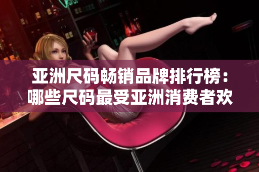 亞洲尺碼暢銷品牌排行榜：哪些尺碼最受亞洲消費(fèi)者歡迎？
