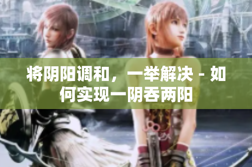 將陰陽調(diào)和，一舉解決 - 如何實現(xiàn)一陰吞兩陽