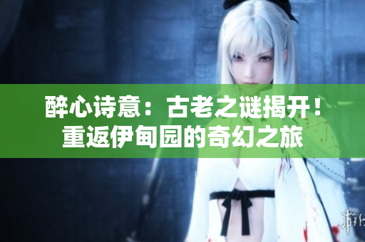 醉心詩意：古老之謎揭開！重返伊甸園的奇幻之旅