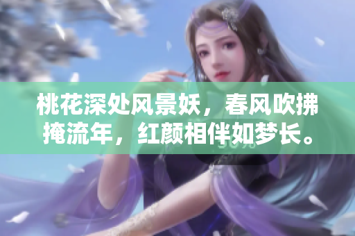 桃花深處風(fēng)景妖，春風(fēng)吹拂掩流年，紅顏相伴如夢(mèng)長(zhǎng)。
