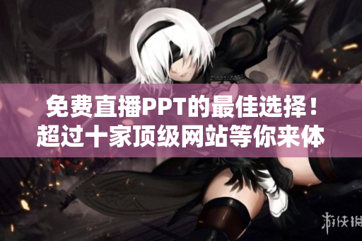 免費(fèi)直播PPT的最佳選擇！超過(guò)十家頂級(jí)網(wǎng)站等你來(lái)體驗(yàn)