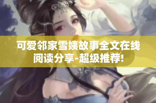 可愛(ài)鄰家雪姨故事全文在線閱讀分享-超級(jí)推薦!