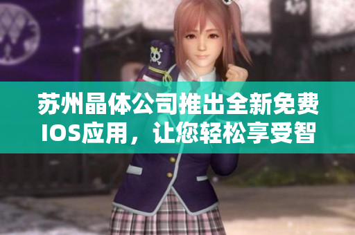 蘇州晶體公司推出全新免費(fèi)IOS應(yīng)用，讓您輕松享受智能生活體驗(yàn)
