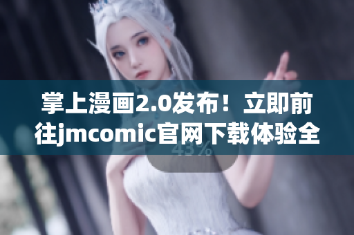 掌上漫畫(huà)2.0發(fā)布！立即前往jmcomic官網(wǎng)下載體驗(yàn)全新版本！