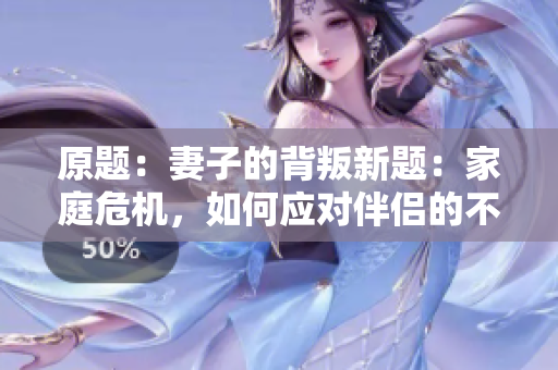 原題：妻子的背叛新題：家庭危機(jī)，如何應(yīng)對(duì)伴侶的不忠