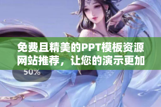 免費(fèi)且精美的PPT模板資源網(wǎng)站推薦，讓您的演示更加吸引人