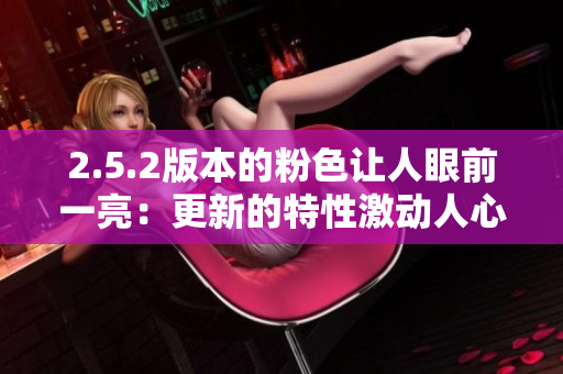 2.5.2版本的粉色讓人眼前一亮：更新的特性激動(dòng)人心