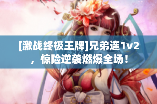 [激戰(zhàn)終極王牌]兄弟連1v2，驚險逆襲燃爆全場！