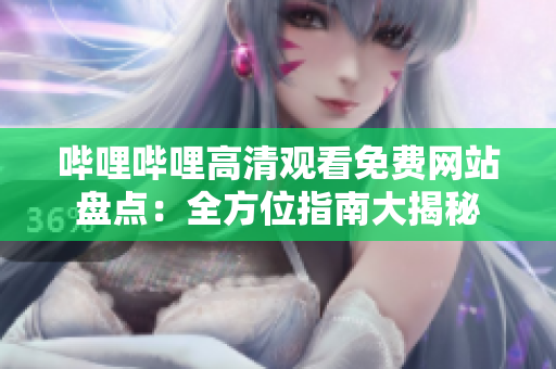 嗶哩嗶哩高清觀看免費(fèi)網(wǎng)站盤(pán)點(diǎn)：全方位指南大揭秘