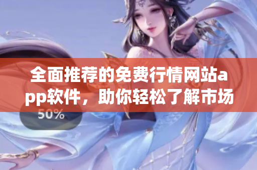 全面推薦的免費(fèi)行情網(wǎng)站app軟件，助你輕松了解市場(chǎng)動(dòng)態(tài)